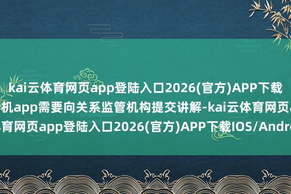kai云体育网页app登陆入口2026(官方)APP下载IOS/Android通用版/手机app需要向关系监管机构提交讲解-kai云体育网页app登陆入口2026(官方)APP下载IOS/Androi