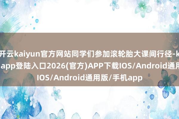 开云kaiyun官方网站同学们参加滚轮胎大课间行径-kai云体育网页app登陆入口2026(官方)APP下载IOS/Android通用版/手机app