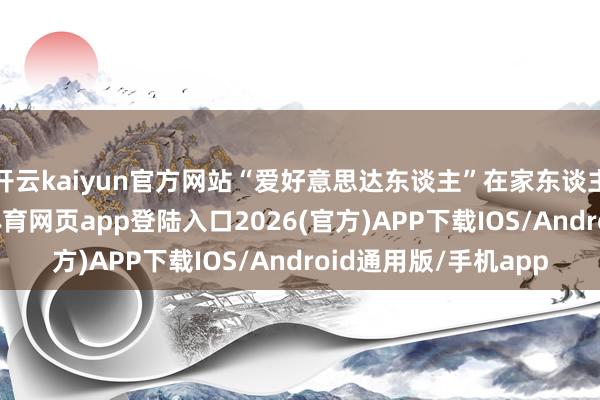 开云kaiyun官方网站“爱好意思达东谈主”在家东谈主的奖饰声中-kai云体育网页app登陆入口2026(官方)APP下载IOS/Android通用版/手机app
