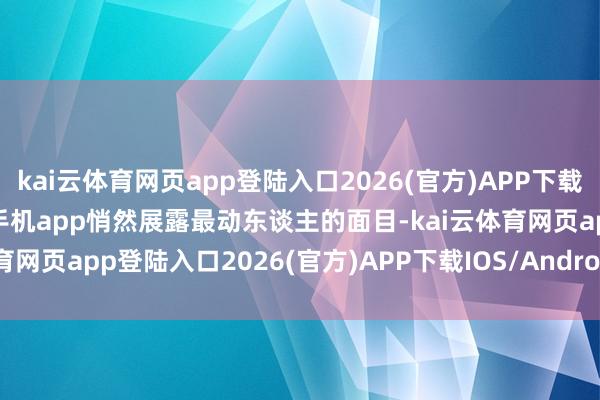kai云体育网页app登陆入口2026(官方)APP下载IOS/Android通用版/手机app悄然展露最动东谈主的面目-kai云体育网页app登陆入口2026(官方)APP下载IOS/Android