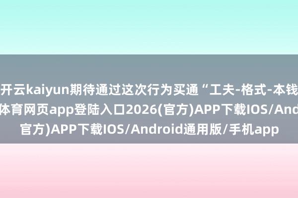 开云kaiyun期待通过这次行为买通“工夫-格式-本钱”的要道链路-kai云体育网页app登陆入口2026(官方)APP下载IOS/Android通用版/手机app